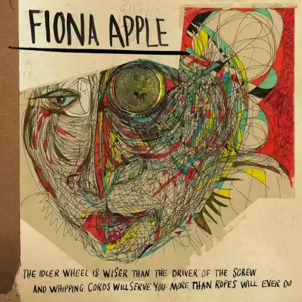 Fiona Apple: The Idler Wheel Is Wiser Than the Driver of the Screw and Whipping Cords Will Serve You More Than Ropes Will Ever Do